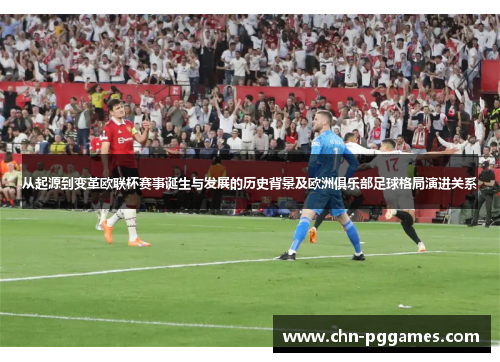 从起源到变革欧联杯赛事诞生与发展的历史背景及欧洲俱乐部足球格局演进关系