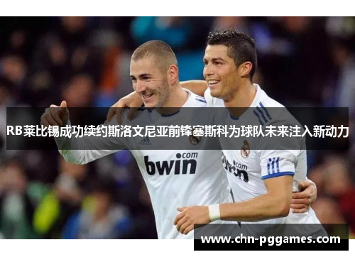 RB莱比锡成功续约斯洛文尼亚前锋塞斯科为球队未来注入新动力 RB莱比锡成功续约斯洛文尼亚前锋塞斯科为球队未来注入新动力