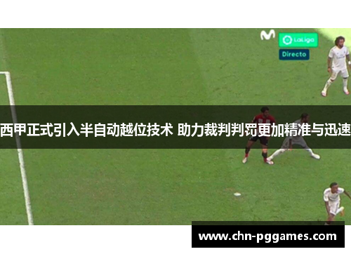西甲正式引入半自动越位技术 助力裁判判罚更加精准与迅速 西甲正式引入半自动越位技术 助力裁判判罚更加精准与迅速