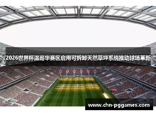 2026世界杯温哥华赛区启用可拆卸天然草坪系统推动球场革新 2026世界杯温哥华赛区启用可拆卸天然草坪系统推动球场革新