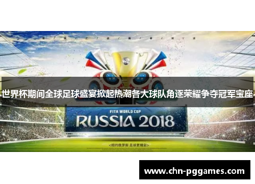 世界杯期间全球足球盛宴掀起热潮各大球队角逐荣耀争夺冠军宝座 世界杯期间全球足球盛宴掀起热潮各大球队角逐荣耀争夺冠军宝座