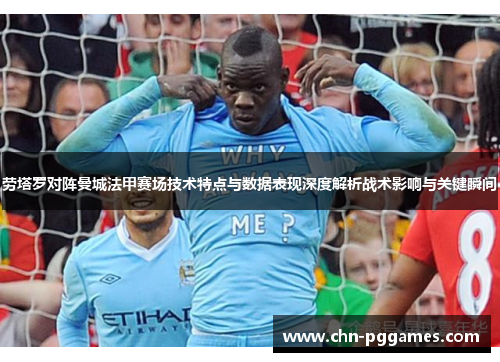 劳塔罗对阵曼城法甲赛场技术特点与数据表现深度解析战术影响与关键瞬间