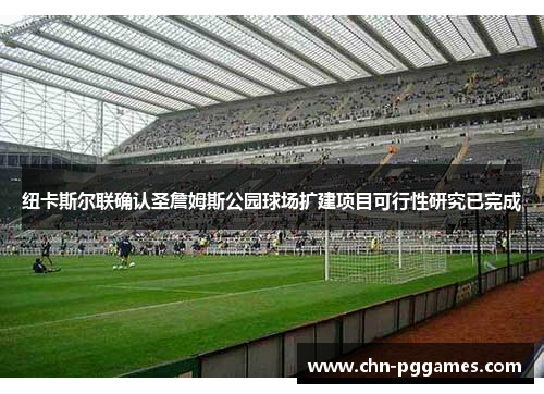 纽卡斯尔联确认圣詹姆斯公园球场扩建项目可行性研究已完成 纽卡斯尔联确认圣詹姆斯公园球场扩建项目可行性研究已完成