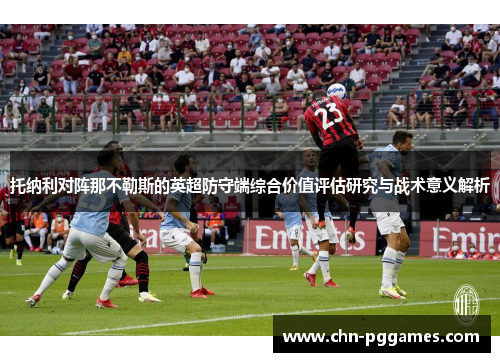 托纳利对阵那不勒斯的英超防守端综合价值评估研究与战术意义解析