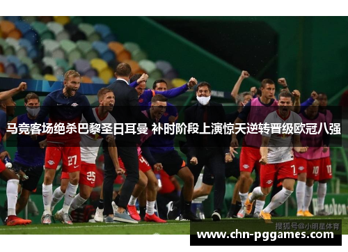 马竞客场绝杀巴黎圣日耳曼 补时阶段上演惊天逆转晋级欧冠八强 马竞客场绝杀巴黎圣日耳曼 补时阶段上演惊天逆转晋级欧冠八强