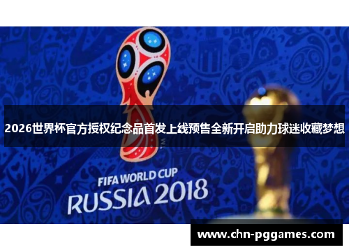 2026世界杯官方授权纪念品首发上线预售全新开启助力球迷收藏梦想 2026世界杯官方授权纪念品首发上线预售全新开启助力球迷收藏梦想