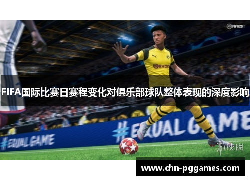 FIFA国际比赛日赛程变化对俱乐部球队整体表现的深度影响 FIFA国际比赛日赛程变化对俱乐部球队整体表现的深度影响