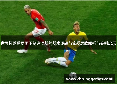 世界杯落后局面下制造混战的战术逻辑与实战思路解析与案例启示