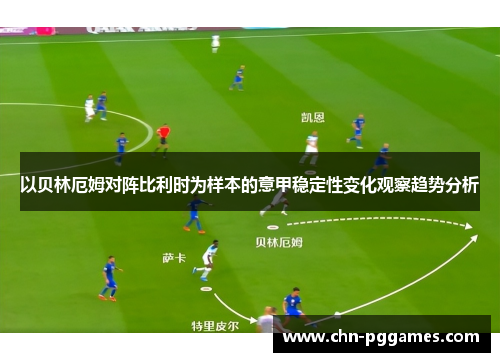 以贝林厄姆对阵比利时为样本的意甲稳定性变化观察趋势分析 以贝林厄姆对阵比利时为样本的意甲稳定性变化观察趋势分析