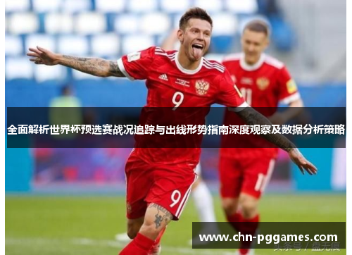 全面解析世界杯预选赛战况追踪与出线形势指南深度观察及数据分析策略 全面解析世界杯预选赛战况追踪与出线形势指南深度观察及数据分析策略