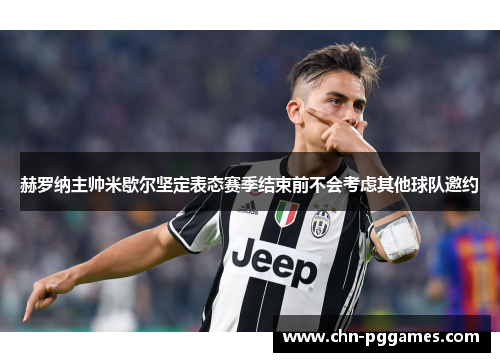 赫罗纳主帅米歇尔坚定表态赛季结束前不会考虑其他球队邀约 赫罗纳主帅米歇尔坚定表态赛季结束前不会考虑其他球队邀约